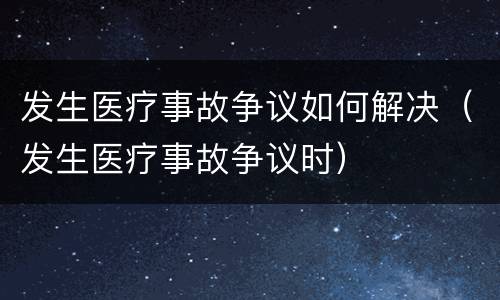 发生医疗事故争议如何解决（发生医疗事故争议时）