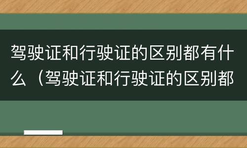 驾驶证和行驶证的区别都有什么（驾驶证和行驶证的区别都有什么用）
