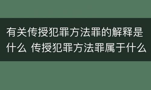有关传授犯罪方法罪的解释是什么 传授犯罪方法罪属于什么罪