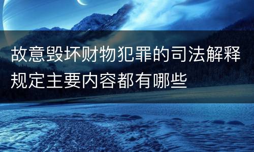 故意毁坏财物犯罪的司法解释规定主要内容都有哪些