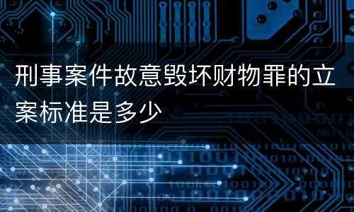 刑事案件故意毁坏财物罪的立案标准是多少
