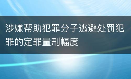 涉嫌帮助犯罪分子逃避处罚犯罪的定罪量刑幅度
