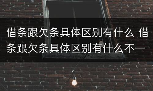 借条跟欠条具体区别有什么 借条跟欠条具体区别有什么不一样