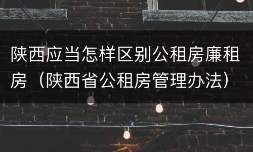 陕西应当怎样区别公租房廉租房（陕西省公租房管理办法）