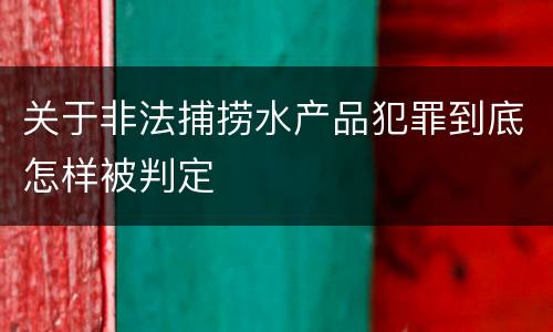 关于非法捕捞水产品犯罪到底怎样被判定