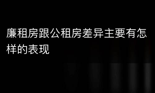 廉租房跟公租房差异主要有怎样的表现