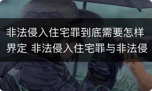 非法侵入住宅罪到底需要怎样界定 非法侵入住宅罪与非法侵入住宅区别
