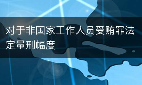 对于非国家工作人员受贿罪法定量刑幅度
