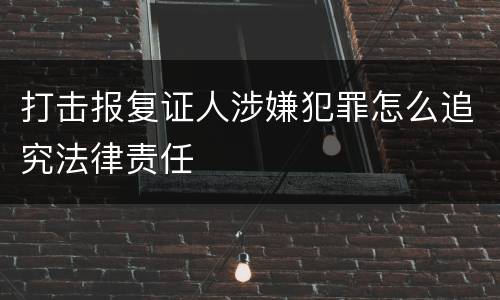 打击报复证人涉嫌犯罪怎么追究法律责任