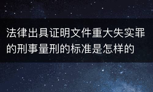 法律出具证明文件重大失实罪的刑事量刑的标准是怎样的