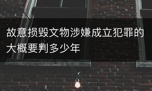 故意损毁文物涉嫌成立犯罪的大概要判多少年