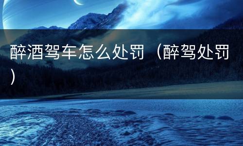醉酒驾车怎么处罚（醉驾处罚）