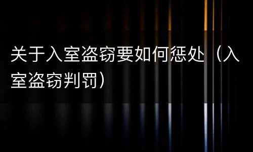 关于入室盗窃要如何惩处（入室盗窃判罚）