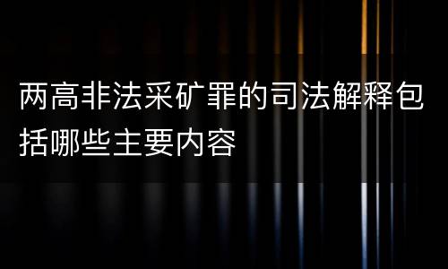 两高非法采矿罪的司法解释包括哪些主要内容