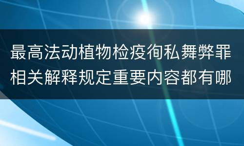 最高法动植物检疫徇私舞弊罪相关解释规定重要内容都有哪些