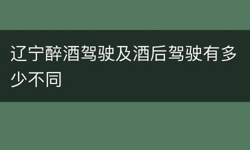 辽宁醉酒驾驶及酒后驾驶有多少不同
