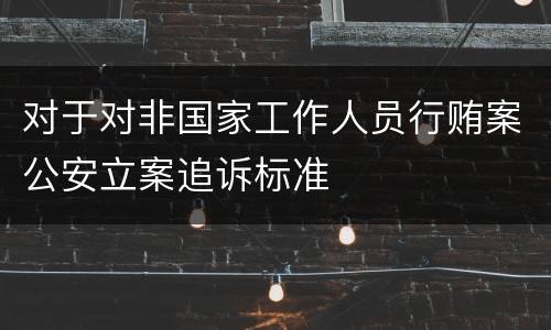 对于对非国家工作人员行贿案公安立案追诉标准