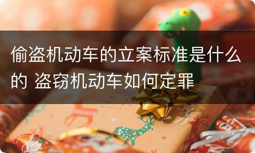偷盗机动车的立案标准是什么的 盗窃机动车如何定罪