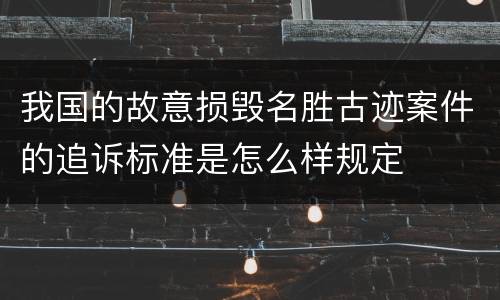我国的故意损毁名胜古迹案件的追诉标准是怎么样规定
