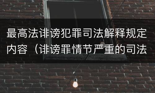 最高法诽谤犯罪司法解释规定内容（诽谤罪情节严重的司法解释）