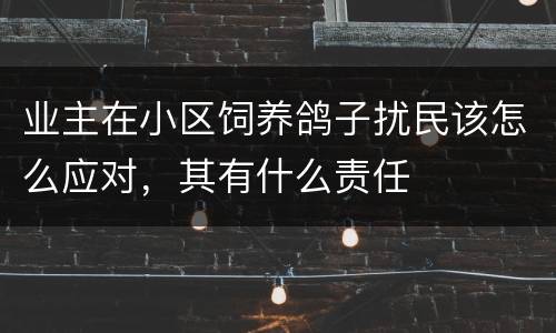 业主在小区饲养鸽子扰民该怎么应对，其有什么责任