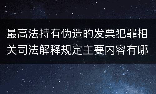 最高法持有伪造的发票犯罪相关司法解释规定主要内容有哪些