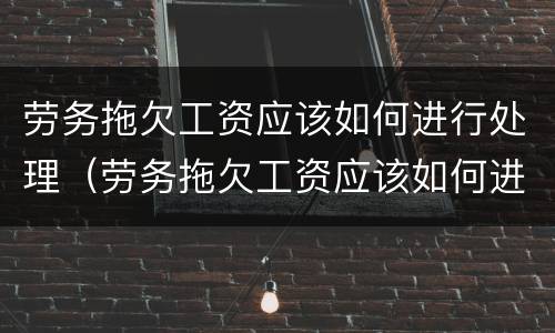劳务拖欠工资应该如何进行处理（劳务拖欠工资应该如何进行处理投诉）