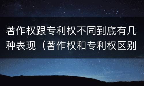 著作权跟专利权不同到底有几种表现（著作权和专利权区别）