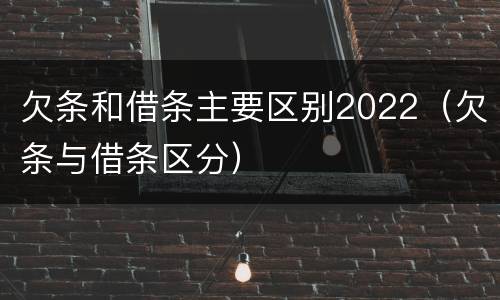 欠条和借条主要区别2022（欠条与借条区分）