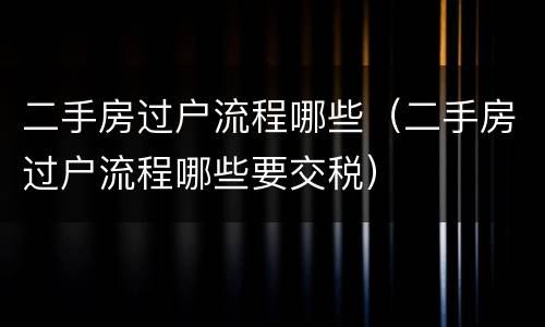 二手房过户流程哪些（二手房过户流程哪些要交税）
