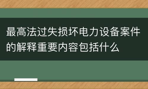 最高法过失损坏电力设备案件的解释重要内容包括什么