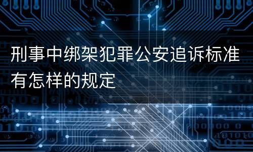 刑事中绑架犯罪公安追诉标准有怎样的规定