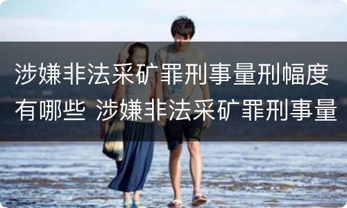 涉嫌非法采矿罪刑事量刑幅度有哪些 涉嫌非法采矿罪刑事量刑幅度有哪些规定