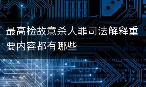 最高检故意杀人罪司法解释重要内容都有哪些