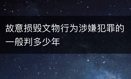 故意损毁文物行为涉嫌犯罪的一般判多少年