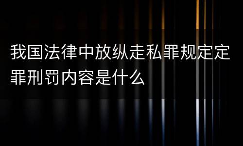 我国法律中放纵走私罪规定定罪刑罚内容是什么