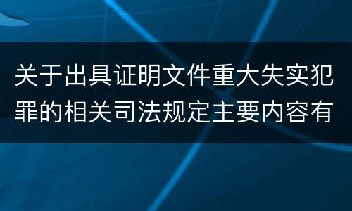关于出具证明文件重大失实犯罪的相关司法规定主要内容有哪些