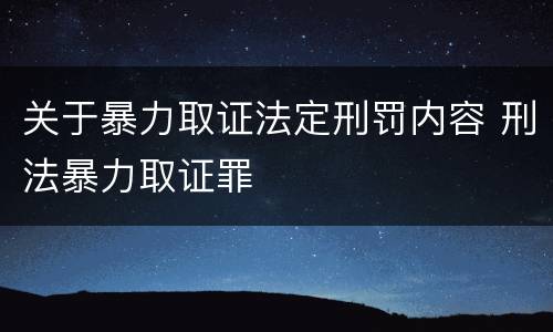 关于暴力取证法定刑罚内容 刑法暴力取证罪