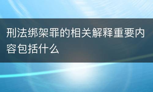 刑法绑架罪的相关解释重要内容包括什么