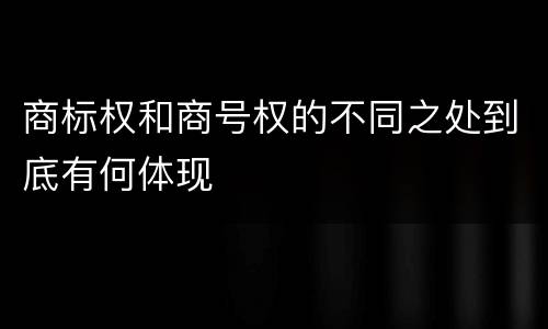 商标权和商号权的不同之处到底有何体现