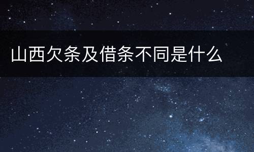 山西欠条及借条不同是什么