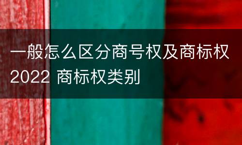一般怎么区分商号权及商标权2022 商标权类别