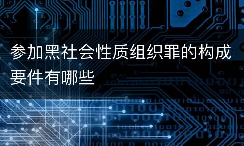 参加黑社会性质组织罪的构成要件有哪些