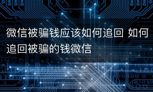 微信被骗钱应该如何追回 如何追回被骗的钱微信