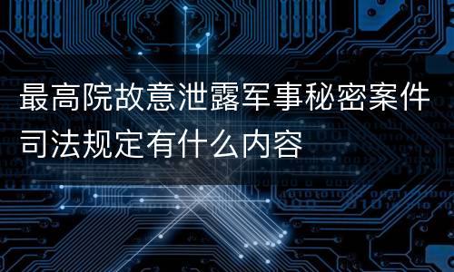 最高院故意泄露军事秘密案件司法规定有什么内容