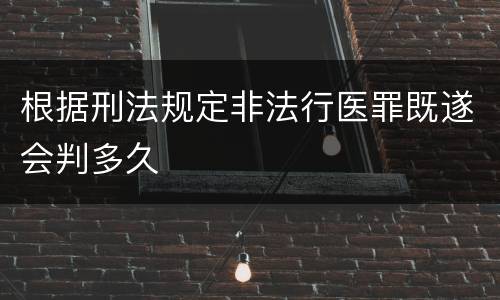 根据刑法规定非法行医罪既遂会判多久