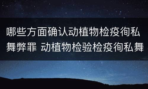 哪些方面确认动植物检疫徇私舞弊罪 动植物检验检疫徇私舞弊罪