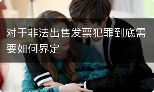 对于非法出售发票犯罪到底需要如何界定