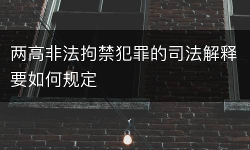 两高非法拘禁犯罪的司法解释要如何规定