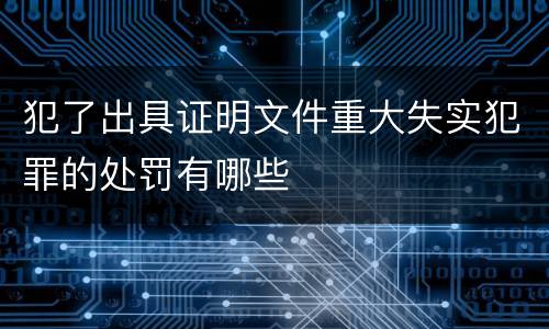 犯了出具证明文件重大失实犯罪的处罚有哪些